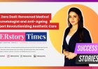 Dr. Zara Dadi: Renowned Medical Cosmetologist and Anti-Ageing Expert Revolutionizing Aesthetic Care