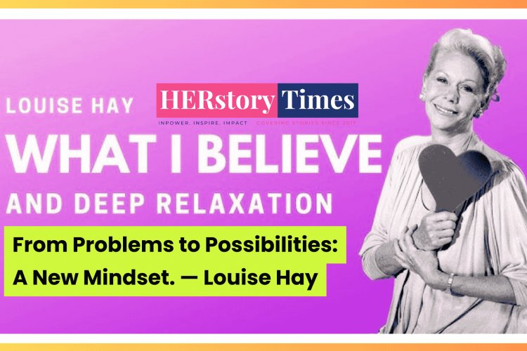 From Problems to Possibilities: A New Mindset. — Louise Hay